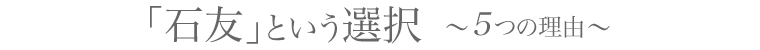 「石友という選択」～5つの理由～