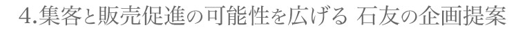 集客と販売促進の可能性を広げる 石友の企画提案