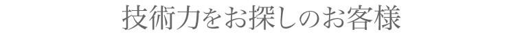 技術力をお探しのお客様