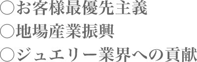 ○お客様最優先主義○地場産業振興○ジュエリー業界への貢献